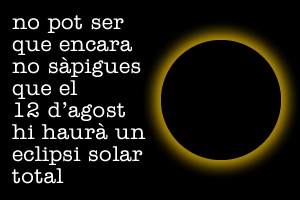 No pot ser que no s�pigues que el 12 d�agost hi haur� eclipsi solar total...