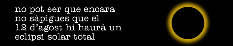 No pot ser que no s�pigues que el 12 d�agost hi haur� eclipsi solar total