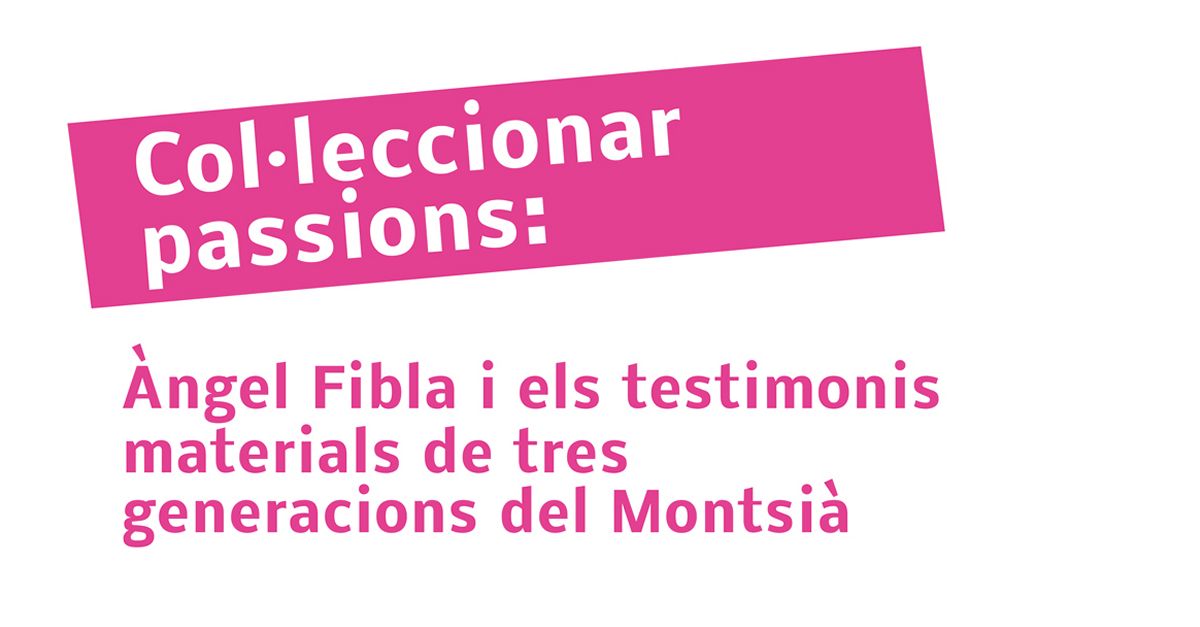 Exposici� Col�leccionar passions: �ngel Fibla i els testimonis materials de tres generacions del Montsi�