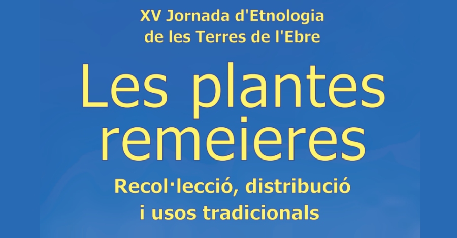 XV Jornada d&rsquo;Etnologia de les Terres de l&rsquo;Ebre. Les plantes remeieres. Recol�lecci�, distribuci� i usos tradicionals