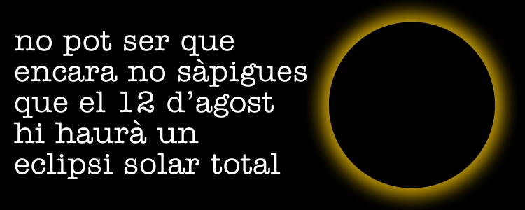 No es posible que no sepas que le 12 de agosto habr� un eclipse soltar total